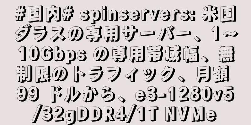 #国内# spinservers: 米国ダラスの専用サーバー、1～10Gbps の専用帯域幅、無制限のトラフィック、月額 99 ドルから、e3-1280v5/32gDDR4/1T NVMe