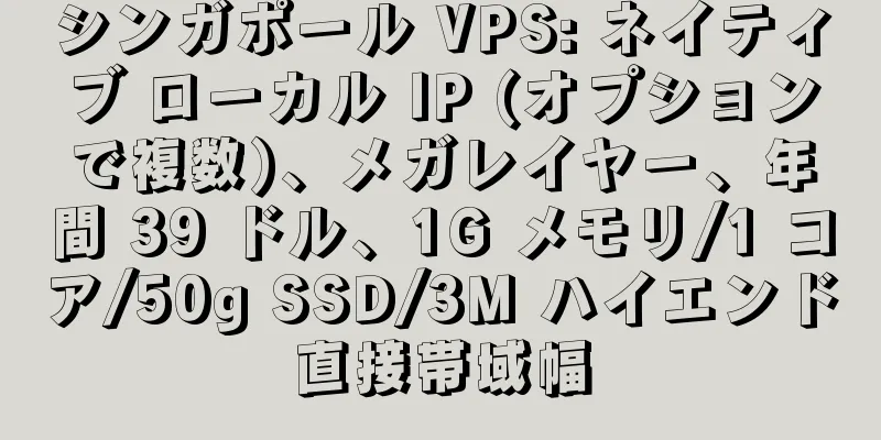 シンガポール VPS: ネイティブ ローカル IP (オプションで複数)、メガレイヤー、年間 39 ドル、1G メモリ/1 コア/50g SSD/3M ハイエンド直接帯域幅