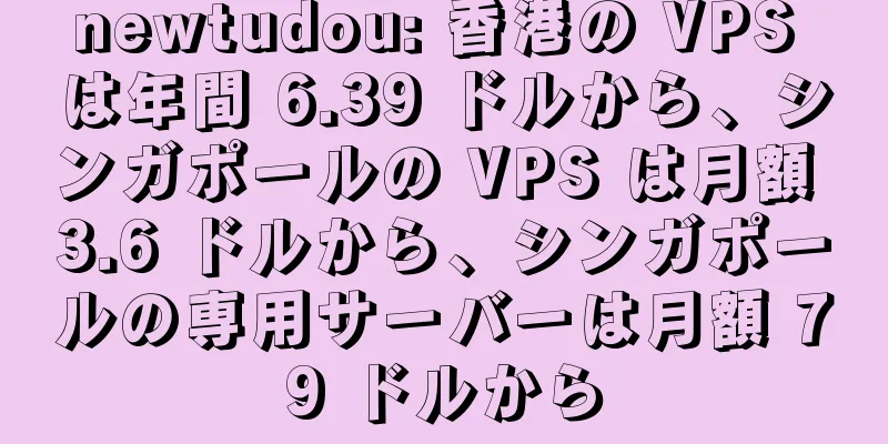 newtudou: 香港の VPS は年間 6.39 ドルから、シンガポールの VPS は月額 3.6 ドルから、シンガポールの専用サーバーは月額 79 ドルから