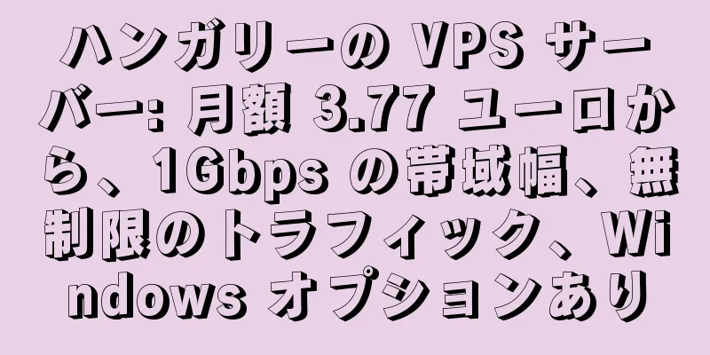 ハンガリーの VPS サーバー: 月額 3.77 ユーロから、1Gbps の帯域幅、無制限のトラフィック、Windows オプションあり