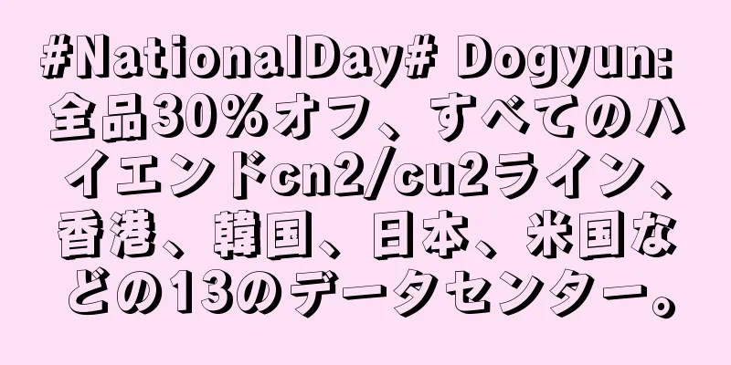 #NationalDay# Dogyun: 全品30%オフ、すべてのハイエンドcn2/cu2ライン、香港、韓国、日本、米国などの13のデータセンター。