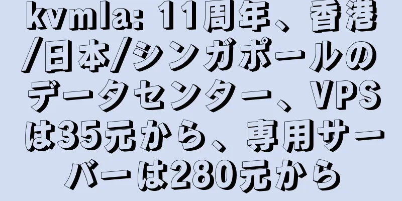 kvmla: 11周年、香港/日本/シンガポールのデータセンター、VPSは35元から、専用サーバーは280元から