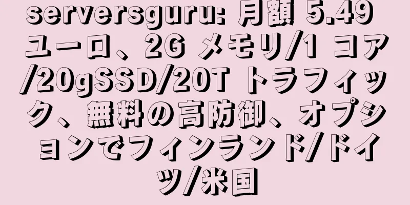 serversguru: 月額 5.49 ユーロ、2G メモリ/1 コア/20gSSD/20T トラフィック、無料の高防御、オプションでフィンランド/ドイツ/米国