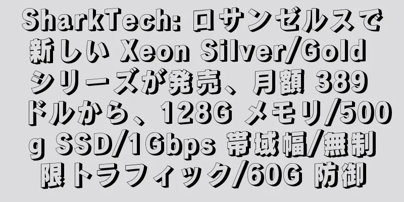 SharkTech: ロサンゼルスで新しい Xeon Silver/Gold シリーズが発売、月額 389 ドルから、128G メモリ/500g SSD/1Gbps 帯域幅/無制限トラフィック/60G 防御