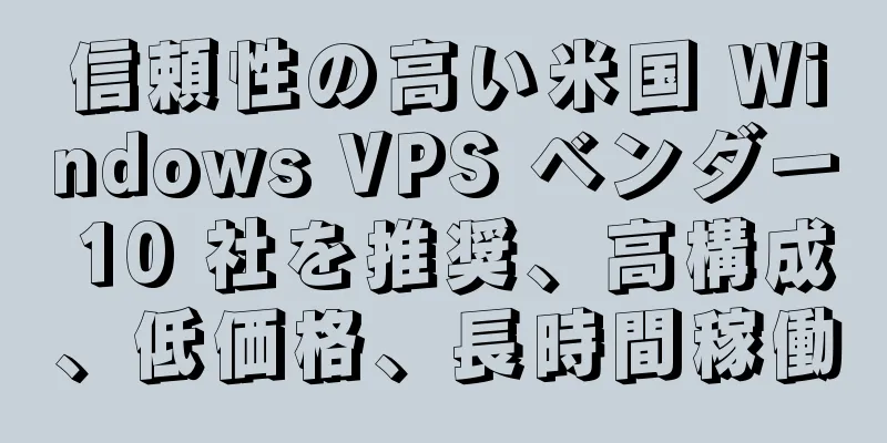 信頼性の高い米国 Windows VPS ベンダー 10 社を推奨、高構成、低価格、長時間稼働