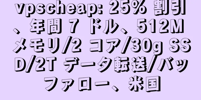 vpscheap: 25% 割引、年間 7 ドル、512M メモリ/2 コア/30g SSD/2T データ転送/バッファロー、米国