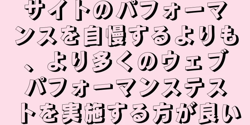 サイトのパフォーマンスを自慢するよりも、より多くのウェブパフォーマンステストを実施する方が良い