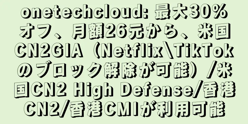 onetechcloud: 最大30%オフ、月額26元から、米国CN2GIA（Netflix\TikTokのブロック解除が可能）/米国CN2 High Defense/香港CN2/香港CMIが利用可能