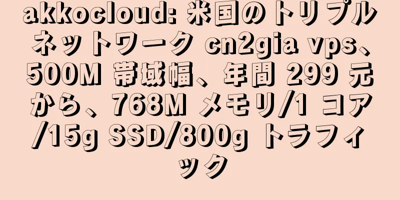 akkocloud: 米国のトリプルネットワーク cn2gia vps、500M 帯域幅、年間 299 元から、768M メモリ/1 コア/15g SSD/800g トラフィック