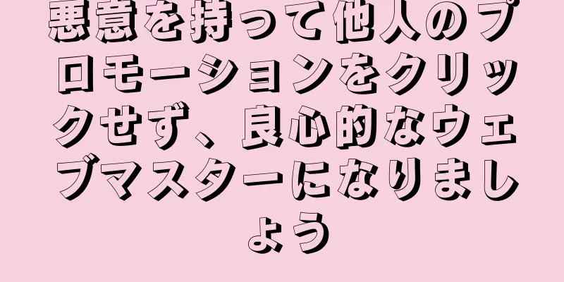 悪意を持って他人のプロモーションをクリックせず、良心的なウェブマスターになりましょう