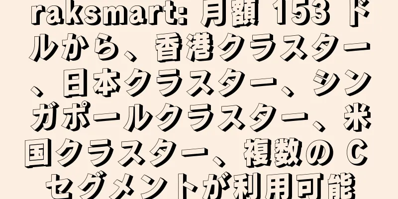 raksmart: 月額 153 ドルから、香港クラスター、日本クラスター、シンガポールクラスター、米国クラスター、複数の C セグメントが利用可能