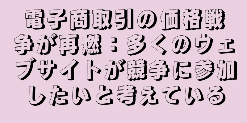 電子商取引の価格戦争が再燃：多くのウェブサイトが競争に参加したいと考えている