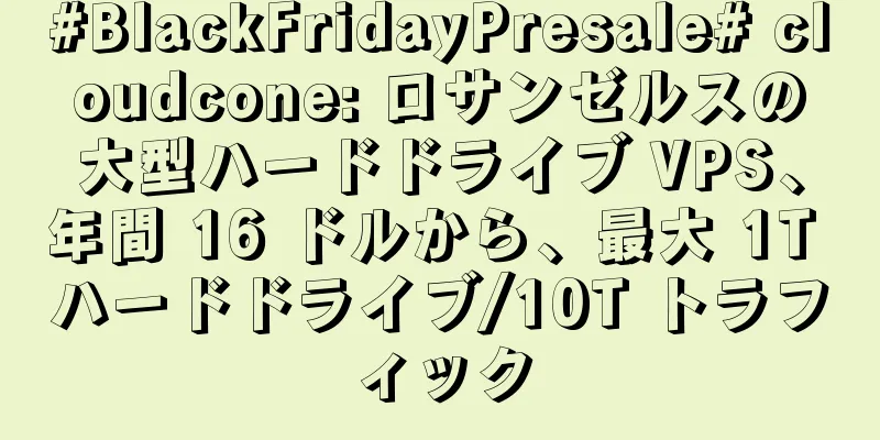 #BlackFridayPresale# cloudcone: ロサンゼルスの大型ハードドライブ VPS、年間 16 ドルから、最大 1T ハードドライブ/10T トラフィック