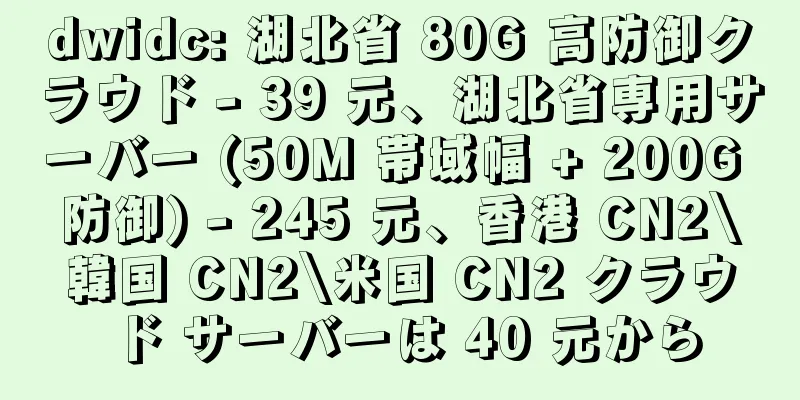 dwidc: 湖北省 80G 高防御クラウド - 39 元、湖北省専用サーバー (50M 帯域幅 + 200G 防御) - 245 元、香港 CN2\韓国 CN2\米国 CN2 クラウド サーバーは 40 元から