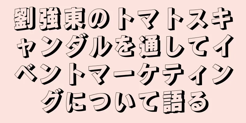 劉強東のトマトスキャンダルを通してイベントマーケティングについて語る