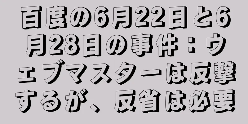 百度の6月22日と6月28日の事件：ウェブマスターは反撃するが、反省は必要