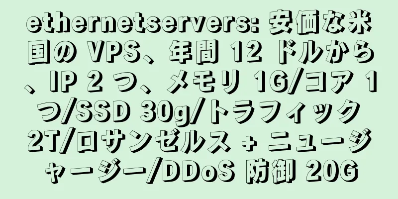 ethernetservers: 安価な米国の VPS、年間 12 ドルから、IP 2 つ、メモリ 1G/コア 1 つ/SSD 30g/トラフィック 2T/ロサンゼルス + ニュージャージー/DDoS 防御 20G