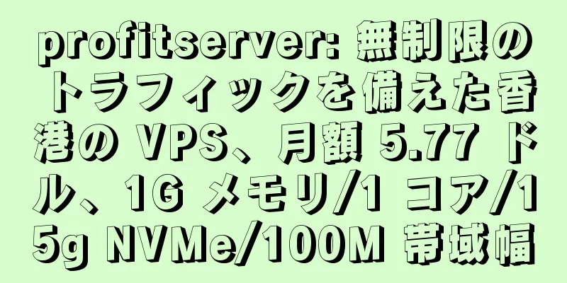 profitserver: 無制限のトラフィックを備えた香港の VPS、月額 5.77 ドル、1G メモリ/1 コア/15g NVMe/100M 帯域幅