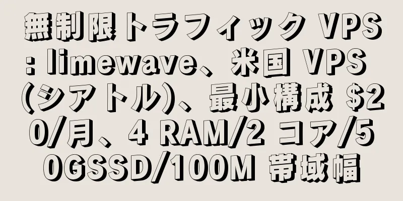 無制限トラフィック VPS: limewave、米国 VPS (シアトル)、最小構成 $20/月、4 RAM/2 コア/50GSSD/100M 帯域幅