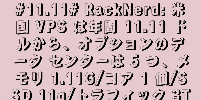 #11.11# RackNerd: 米国 VPS は年間 11.11 ドルから、オプションのデータ センターは 5 つ、メモリ 1.11G/コア 1 個/SSD 11g/トラフィック 3T