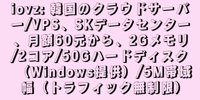 iovz: 韓国のクラウドサーバー/VPS、SKデータセンター、月額60元から、2Gメモリ/2コア/50Gハードディスク（Windows提供）/5M帯域幅（トラフィック無制限）