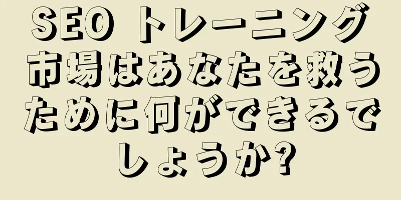 SEO トレーニング市場はあなたを救うために何ができるでしょうか?