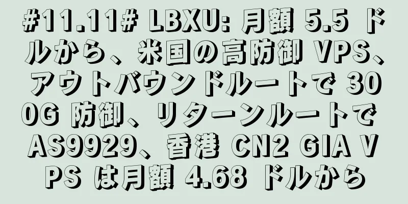 #11.11# LBXU: 月額 5.5 ドルから、米国の高防御 VPS、アウトバウンドルートで 300G 防御、リターンルートで AS9929、香港 CN2 GIA VPS は月額 4.68 ドルから