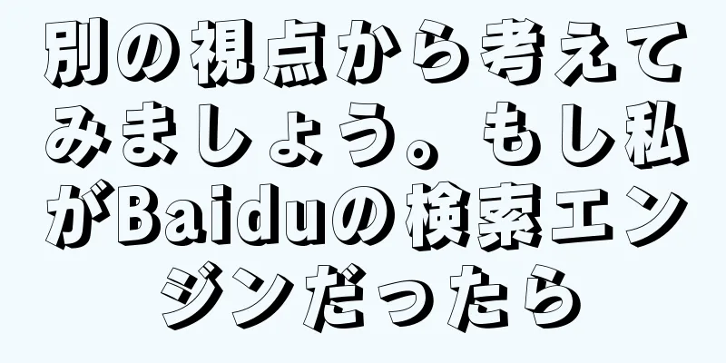 別の視点から考えてみましょう。もし私がBaiduの検索エンジンだったら