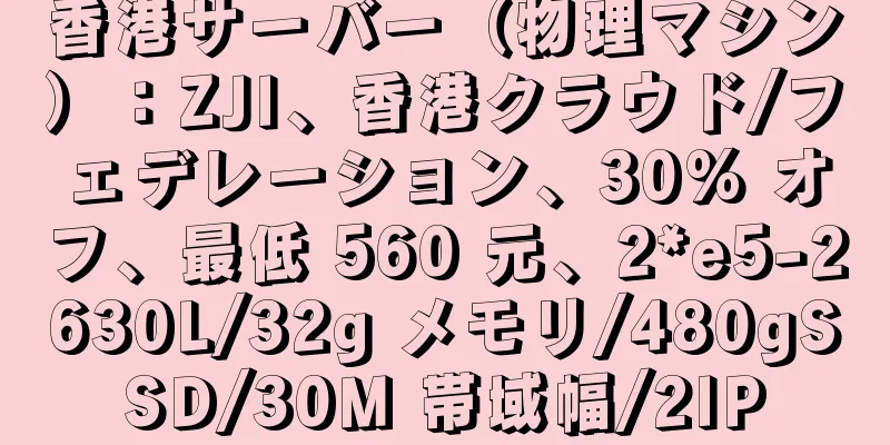 香港サーバー（物理マシン）：ZJI、香港クラウド/フェデレーション、30% オフ、最低 560 元、2*e5-2630L/32g メモリ/480gSSD/30M 帯域幅/2IP