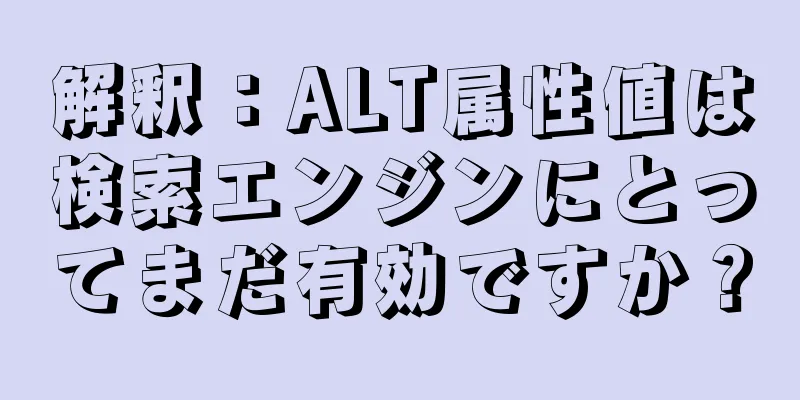 解釈：ALT属性値は検索エンジンにとってまだ有効ですか？