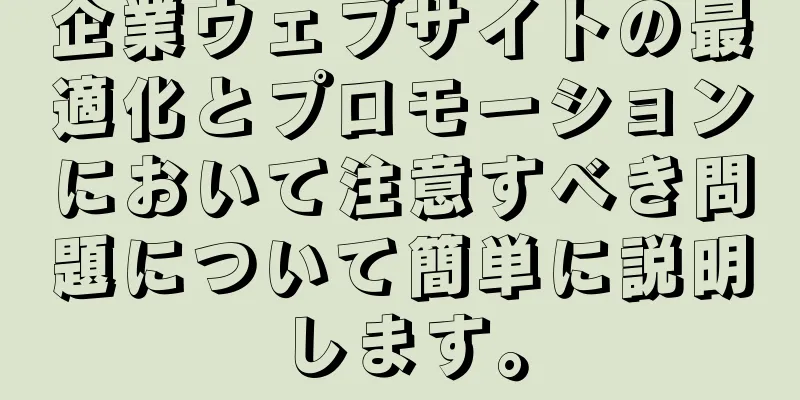 企業ウェブサイトの最適化とプロモーションにおいて注意すべき問題について簡単に説明します。