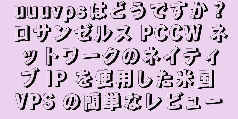 uuuvpsはどうですか？ロサンゼルス PCCW ネットワークのネイティブ IP を使用した米国 VPS の簡単なレビュー