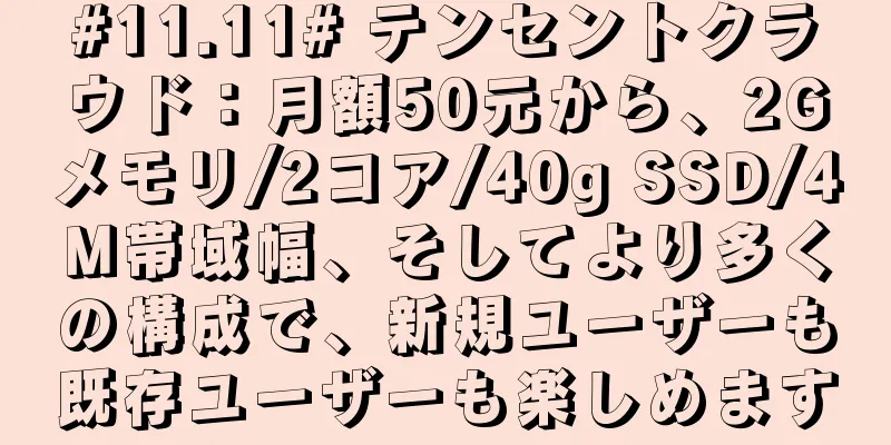 #11.11# テンセントクラウド：月額50元から、2Gメモリ/2コア/40g SSD/4M帯域幅、そしてより多くの構成で、新規ユーザーも既存ユーザーも楽しめます
