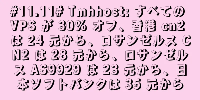 #11.11# Tmhhost: すべての VPS が 30% オフ、香港 cn2 は 24 元から、ロサンゼルス CN2 は 28 元から、ロサンゼルス AS9929 は 23 元から、日本ソフトバンクは 35 元から