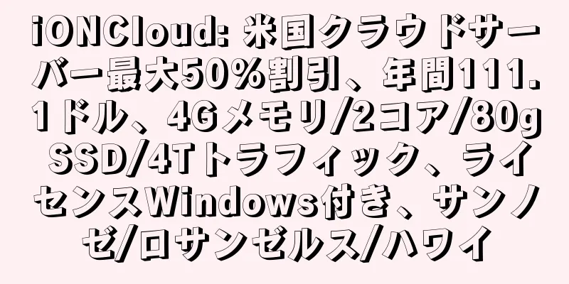 iONCloud: 米国クラウドサーバー最大50%割引、年間111.1ドル、4Gメモリ/2コア/80g SSD/4Tトラフィック、ライセンスWindows付き、サンノゼ/ロサンゼルス/ハワイ