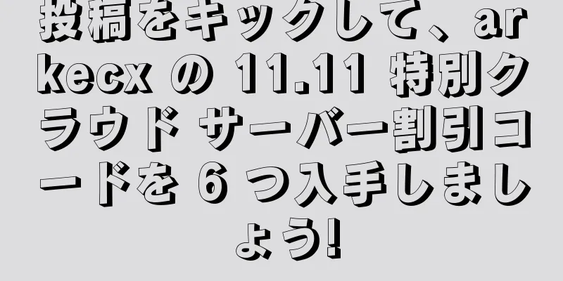 投稿をキックして、arkecx の 11.11 特別クラウド サーバー割引コードを 6 つ入手しましょう!