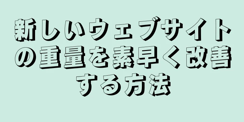 新しいウェブサイトの重量を素早く改善する方法