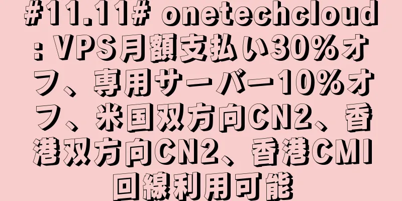 #11.11# onetechcloud: VPS月額支払い30%オフ、専用サーバー10%オフ、米国双方向CN2、香港双方向CN2、香港CMI回線利用可能