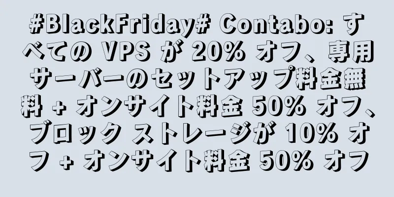 #BlackFriday# Contabo: すべての VPS が 20% オフ、専用サーバーのセットアップ料金無料 + オンサイト料金 50% オフ、ブロック ストレージが 10% オフ + オンサイト料金 50% オフ