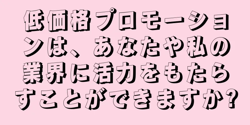 低価格プロモーションは、あなたや私の業界に活力をもたらすことができますか?