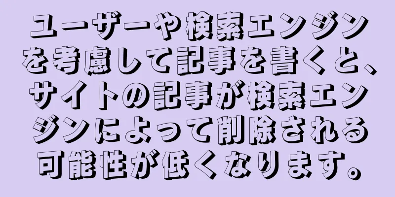 ユーザーや検索エンジンを考慮して記事を書くと、サイトの記事が検索エンジンによって削除される可能性が低くなります。