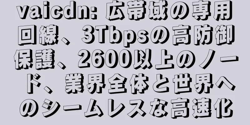vaicdn: 広帯域の専用回線、3Tbpsの高防御保護、2600以上のノード、業界全体と世界へのシームレスな高速化