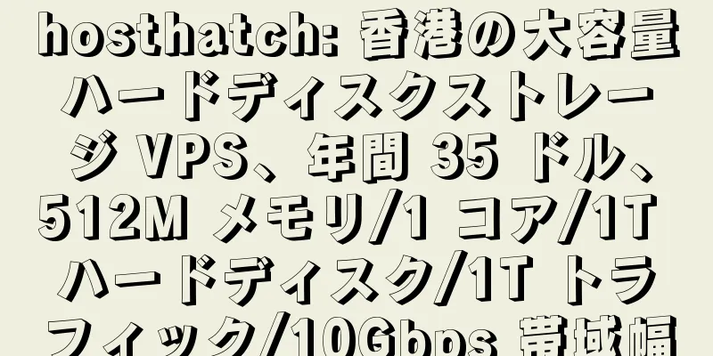 hosthatch: 香港の大容量ハードディスクストレージ VPS、年間 35 ドル、512M メモリ/1 コア/1T ハードディスク/1T トラフィック/10Gbps 帯域幅