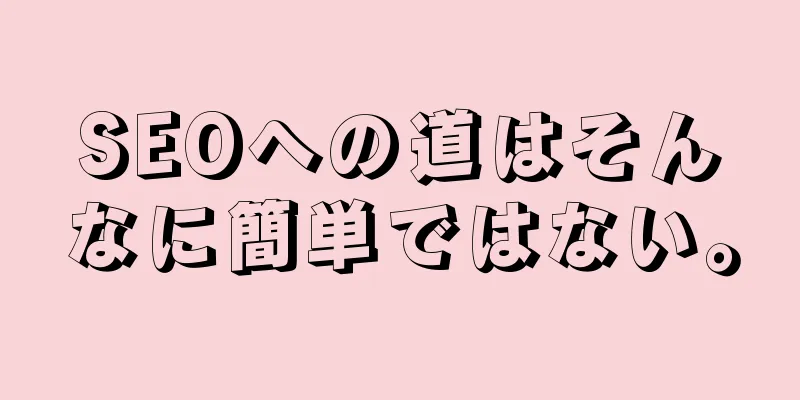 SEOへの道はそんなに簡単ではない。