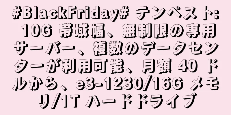 #BlackFriday# テンペスト: 10G 帯域幅、無制限の専用サーバー、複数のデータセンターが利用可能、月額 40 ドルから、e3-1230/16G メモリ/1T ハードドライブ