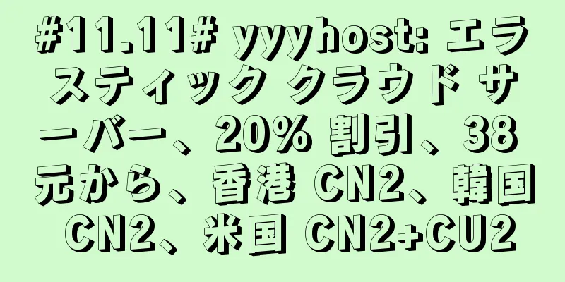 #11.11# yyyhost: エラスティック クラウド サーバー、20% 割引、38 元から、香港 CN2、韓国 CN2、米国 CN2+CU2