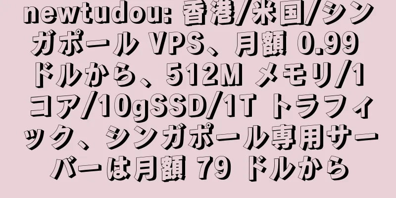 newtudou: 香港/米国/シンガポール VPS、月額 0.99 ドルから、512M メモリ/1 コア/10gSSD/1T トラフィック、シンガポール専用サーバーは月額 79 ドルから