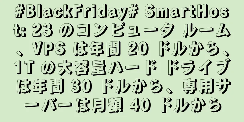 #BlackFriday# SmartHost: 23 のコンピュータ ルーム、VPS は年間 20 ドルから、1T の大容量ハード ドライブは年間 30 ドルから、専用サーバーは月額 40 ドルから