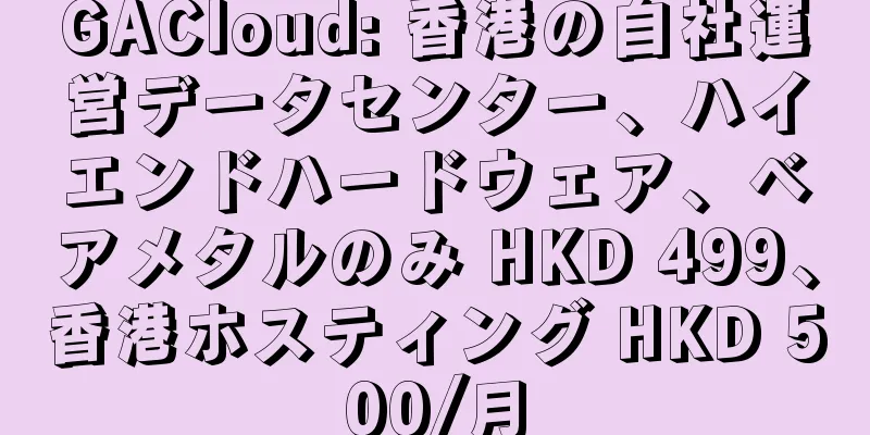 GACloud: 香港の自社運営データセンター、ハイエンドハードウェア、ベアメタルのみ HKD 499、香港ホスティング HKD 500/月