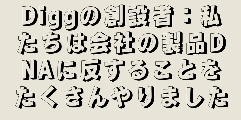 Diggの創設者：私たちは会社の製品DNAに反することをたくさんやりました